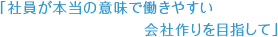 『社員が本当の意味で働きやすい会社作りを目指して』